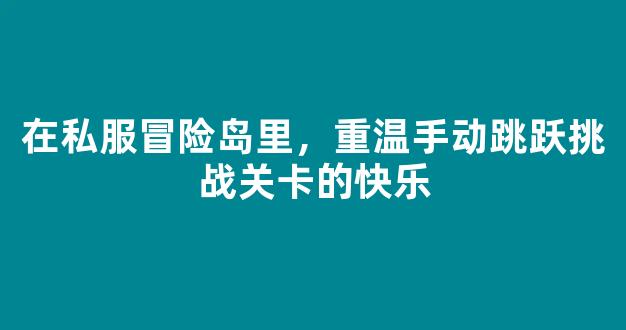 在私服冒险岛里，重温手动跳跃挑战关卡的快乐