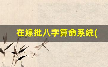 在線批八字算命系統(tǒng)(批八字算命官網(wǎng))