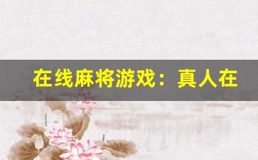 在线麻将游戏：真人在线麻将，享受牌桌乐趣(真人免费麻将)-第1张图片-我的生活随想