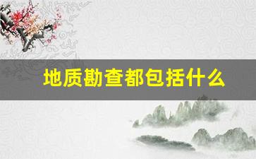地质勘查都包括什么(地质勘查的概念)_https://www.hangfeite.com_北交所_第1张