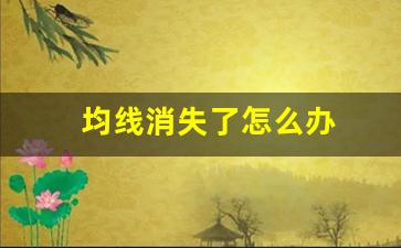 均线消失了怎么办(跌破5日均线怎么办)_https://www.jianghaiboli.com_期货_第1张