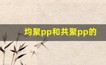 均聚pp和共聚pp的区别(均聚pp和共聚pp的价格)_https://www.wanyuyiyao.com_上交所_第1张