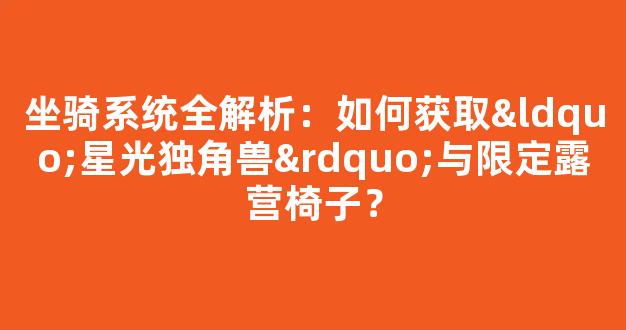 坐骑系统全解析：如何获取“星光独角兽”与限定露营椅子？