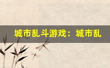 城市乱斗游戏：城市乱斗游戏攻略-第1张图片-我的生活随想