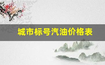 中国城市汽油消费排行榜-城市标号汽油价格表