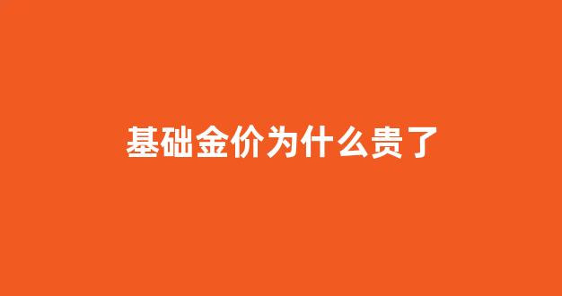 基础金价为什么贵了_为什么实时金价高 基金金价低