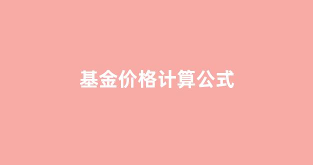 基金价格计算公式_基金价格如何计算