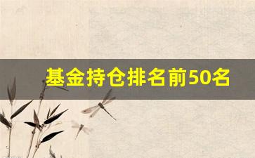 基金持仓排名前50名的股票(基金持仓排名前50名的股票)_https://www.eamstsz.com_上交所_第1张