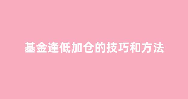 基金逢低加仓的技巧和方法(基金逢跌加仓技巧)_https://www.eamstsz.com_北交所_第1张