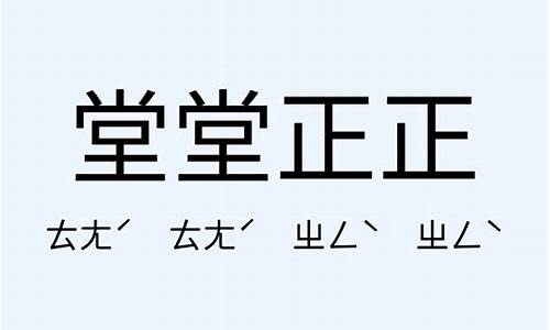 堂堂正正的意思-堂堂正正的意思和造句