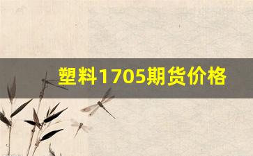塑料1705期货价格行情(塑料1705期货价格行情走势)_https://www.haiwangdasha.com_上期所_第1张