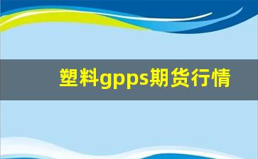 塑料gpps期货行情(塑料期货实时)_https://www.haiwangdasha.com_中金所_第1张