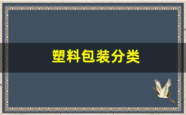 塑料包装分类(塑料包装分类及产品)_https://www.haiwangdasha.com_中金所_第1张