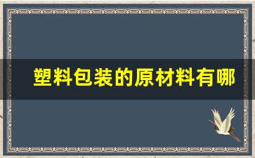 塑料包装的原材料有哪些(塑料包装膜)_https://www.jumanxin.com_上交所_第1张