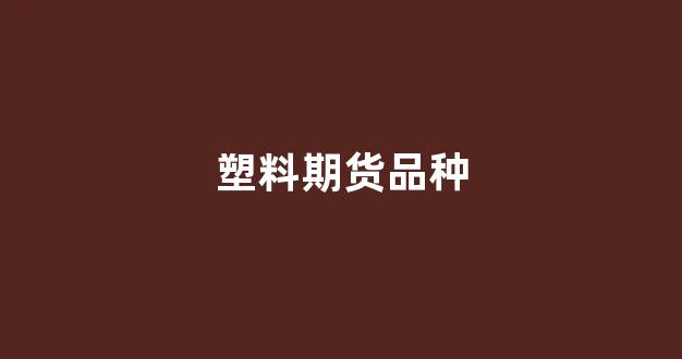 塑料期货品种(塑料期货品种介绍)_https://www.xzdzcjn.com_上交所_第1张