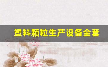 塑料颗粒生产设备全套要多少钱(废旧塑料再生颗粒机价格)_https://www.hn-life.com_北交所_第1张