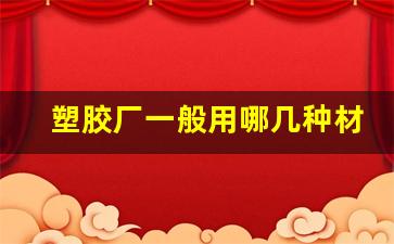 塑胶厂一般用哪几种材料生产(塑胶厂是做什么的穿什么衣服)_https://www.qgjzrcxxzxpt.com_郑商所_第1张