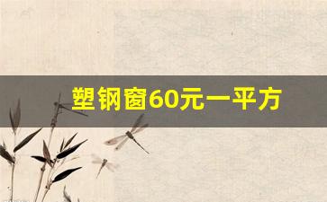 塑钢窗60元一平方(塑钢窗每平方多少钱)_https://www.jnskb.com_装修公司_第1张