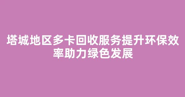 塔城地区多卡回收服务提升环保效率助力绿色发展