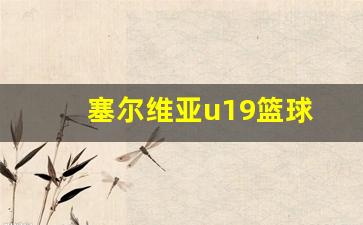 塞尔维亚u19篮球-塞尔维亚u19联赛排名