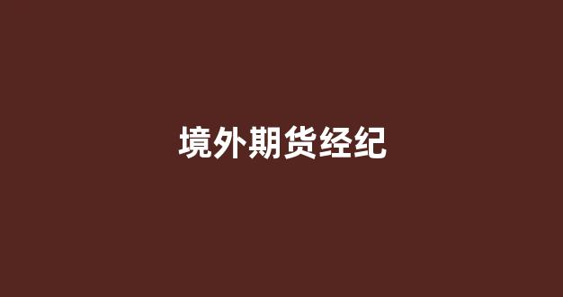 境外期货经纪(境外期货经纪业务资格证)_https://www.eamstsz.com_上交所_第1张