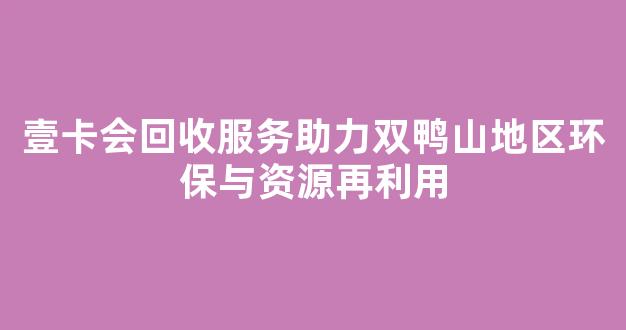 壹卡会回收服务助力双鸭山地区环保与资源再利用