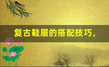 复古鞋履的搭配技巧，重回那个时髦年代