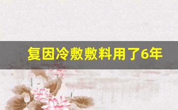 复因医用冷敷敷料对皮肤有作用吗-复因冷敷敷料用了6年怎么办