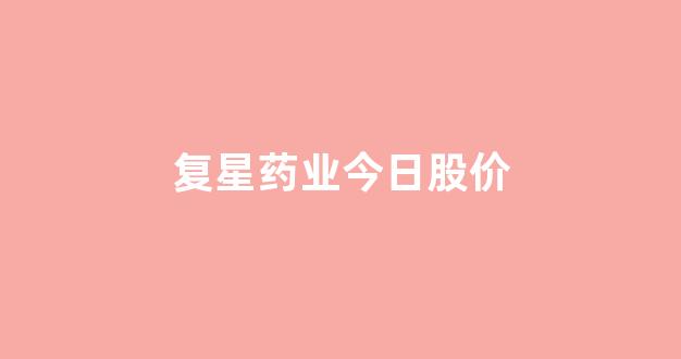 复星药业今日股价