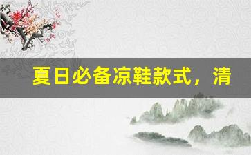 夏日必备凉鞋款式，清凉又时尚