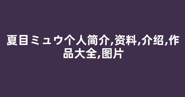 夏目ミュウ个人简介,资料,介绍,作品大全,图片