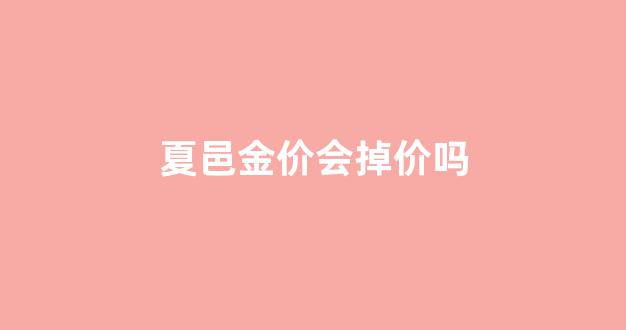 夏邑县有回收黄金的店吗_夏邑金价会掉价吗
