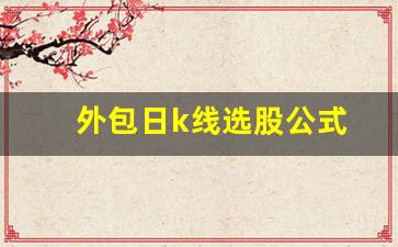 外包日k线选股公式(外包k线交易)_https://www.gzyhshgzzx.com_郑商所_第1张