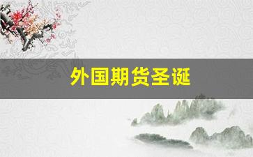 外国期货圣诞(期货圣诞放假吗)_https://www.fzdzcxj.com_北交所_第1张