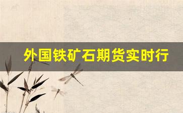 外国铁矿石期货实时行情(国外铁矿石期货在哪个交易所上市)_https://www.erdeww.com_期货_第1张