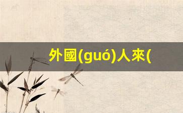 外國(guó)人來(lái)華創(chuàng)業(yè)簽證(外國(guó)人來(lái)華創(chuàng)業(yè)優(yōu)惠政策)