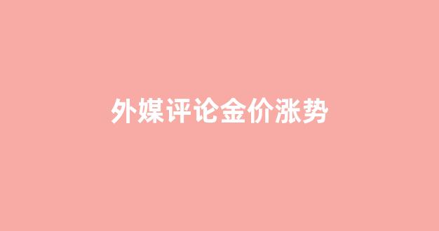 国内外金价_外媒评论金价涨势