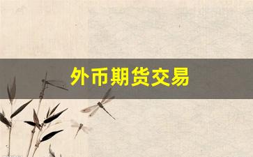 外币期货交易(外币期货交易的特点有)_https://www.xzdzcjx.com_北交所_第1张