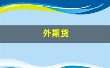 外期货(外期货盘和内盘分别代表什么)_https://www.jumanxin.com_创业板_第1张