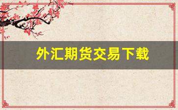 外汇期货交易下载(外汇期货网站)_https://www.syklpowerbike.com_科创板_第1张