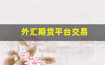 外汇期货平台交易(外汇期货平台排名)_https://www.gdbxwh.com_抖音快手_第1张