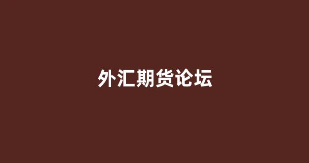 外汇期货论坛(外汇期货高手)_https://www.taocizhiliang.com_设计报价_第1张