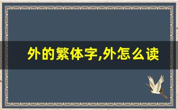 外的繁体字,外怎么读,外的意思,外的拼音-第1张图片-我的生活随想