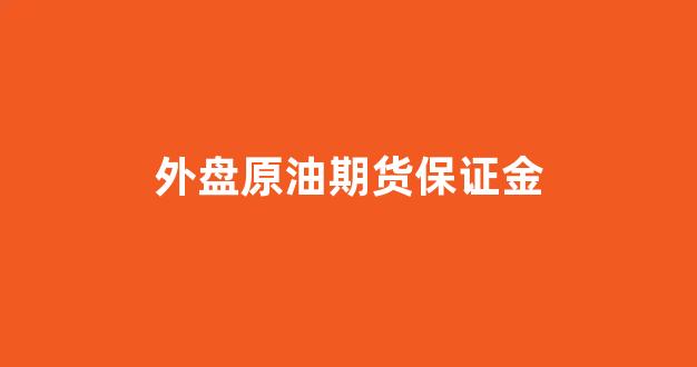 外盘原油期货保证金(wti原油期货保证金)_https://www.jnskb.com_效果图_第1张