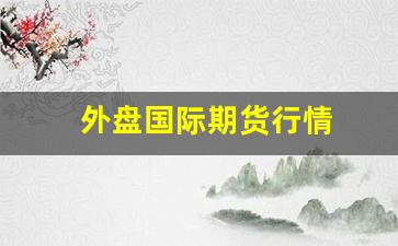 外盘国际期货行情(外盘期货实时行情最新)_https://www.xzdzcjn.com_深交所_第1张
