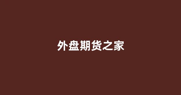 外盘期货之家(外盘期货实时行情软件)_https://www.fzdzcxj.com_上交所_第1张