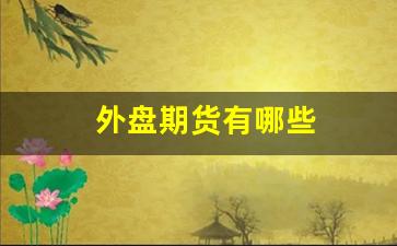 外盘期货有哪些(外盘期货app十大排行榜)_https://www.gfdzclz.com_深交所_第1张