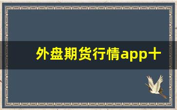 外盘期货行情app十大排行榜(外盘期货行情app十大排行榜图片)_https://www.fzdzcxj.com_上交所_第1张