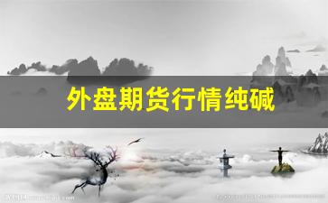 外盘期货行情纯碱(期货纯碱实时行情)_https://www.fzdzcxj.com_上交所_第1张