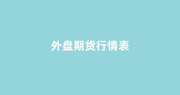 外盘期货行情表(外盘期货交易时间表)_https://www.xzdzcjx.com_深交所_第1张